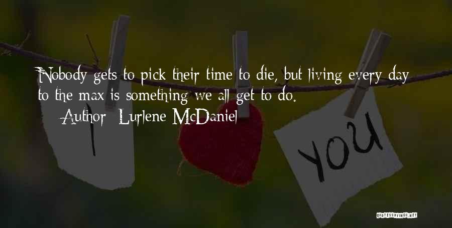 Lurlene McDaniel Quotes: Nobody Gets To Pick Their Time To Die, But Living Every Day To The Max Is Something We All Get