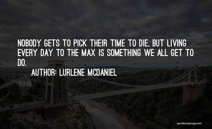 Lurlene McDaniel Quotes: Nobody Gets To Pick Their Time To Die, But Living Every Day To The Max Is Something We All Get