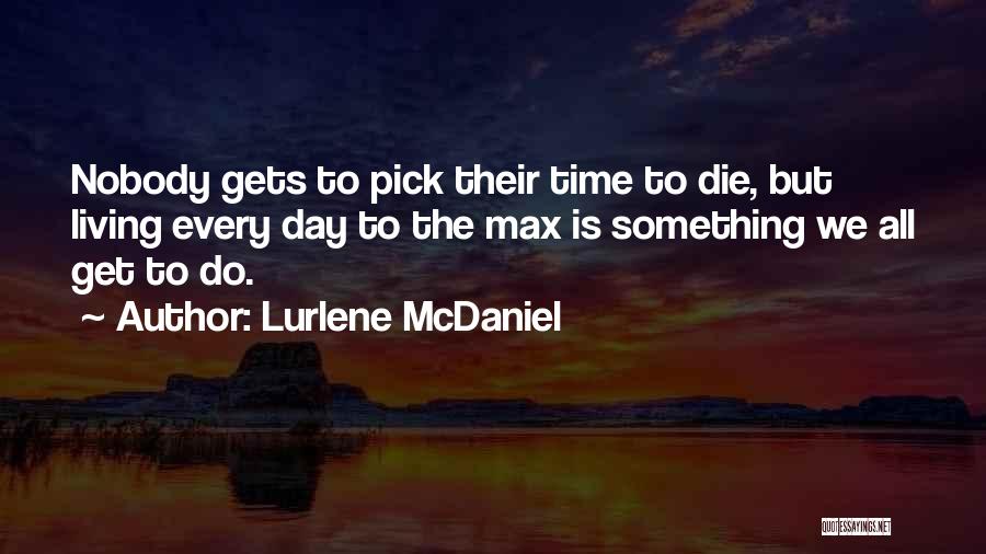 Lurlene McDaniel Quotes: Nobody Gets To Pick Their Time To Die, But Living Every Day To The Max Is Something We All Get