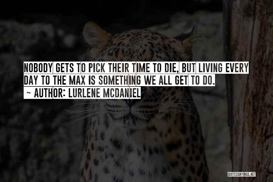 Lurlene McDaniel Quotes: Nobody Gets To Pick Their Time To Die, But Living Every Day To The Max Is Something We All Get