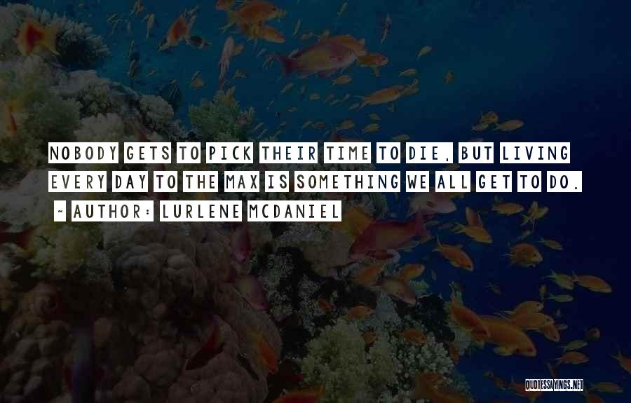 Lurlene McDaniel Quotes: Nobody Gets To Pick Their Time To Die, But Living Every Day To The Max Is Something We All Get