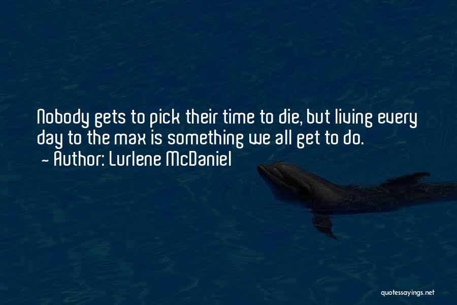 Lurlene McDaniel Quotes: Nobody Gets To Pick Their Time To Die, But Living Every Day To The Max Is Something We All Get