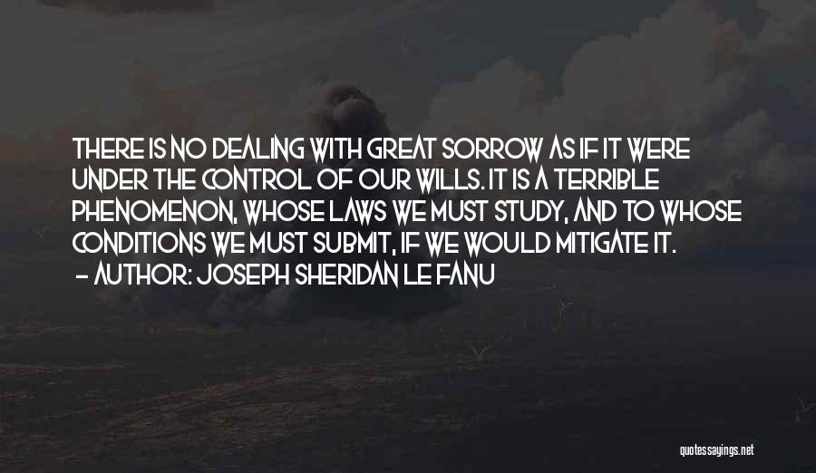 Joseph Sheridan Le Fanu Quotes: There Is No Dealing With Great Sorrow As If It Were Under The Control Of Our Wills. It Is A