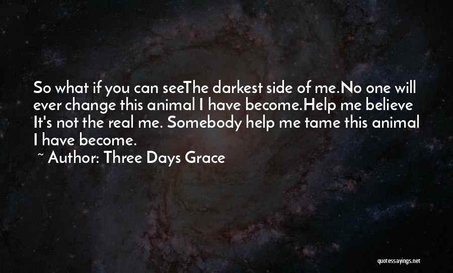 Three Days Grace Quotes: So What If You Can Seethe Darkest Side Of Me.no One Will Ever Change This Animal I Have Become.help Me