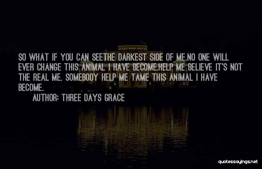 Three Days Grace Quotes: So What If You Can Seethe Darkest Side Of Me.no One Will Ever Change This Animal I Have Become.help Me