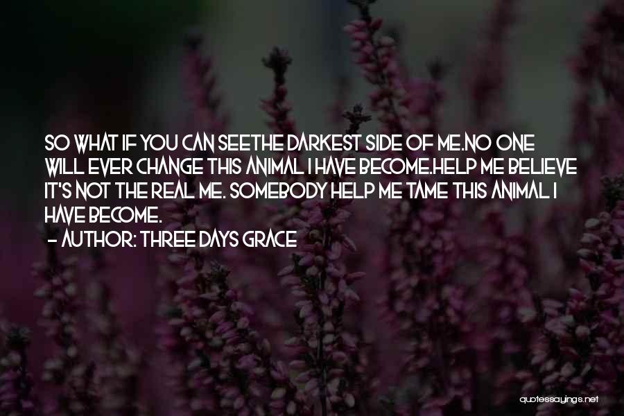Three Days Grace Quotes: So What If You Can Seethe Darkest Side Of Me.no One Will Ever Change This Animal I Have Become.help Me