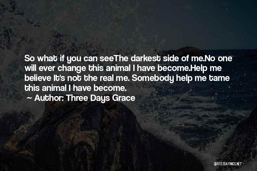 Three Days Grace Quotes: So What If You Can Seethe Darkest Side Of Me.no One Will Ever Change This Animal I Have Become.help Me