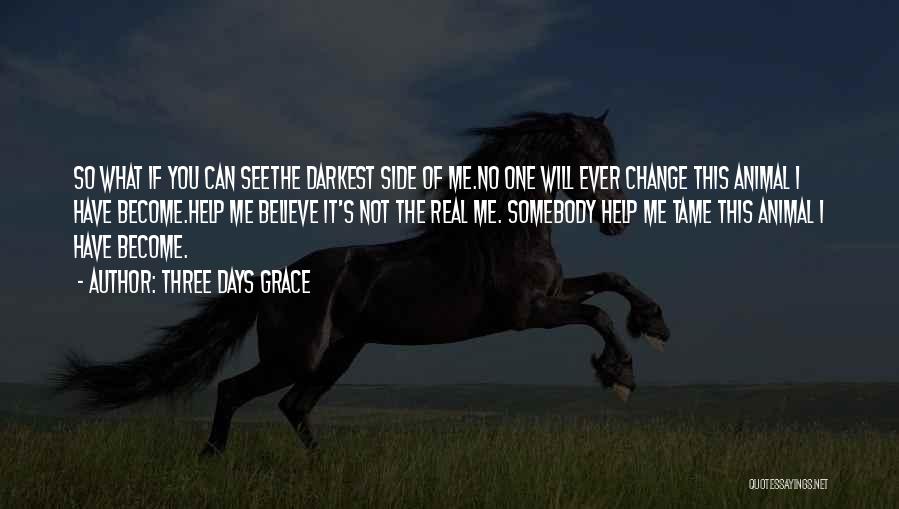 Three Days Grace Quotes: So What If You Can Seethe Darkest Side Of Me.no One Will Ever Change This Animal I Have Become.help Me