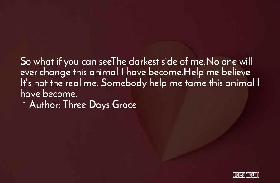 Three Days Grace Quotes: So What If You Can Seethe Darkest Side Of Me.no One Will Ever Change This Animal I Have Become.help Me