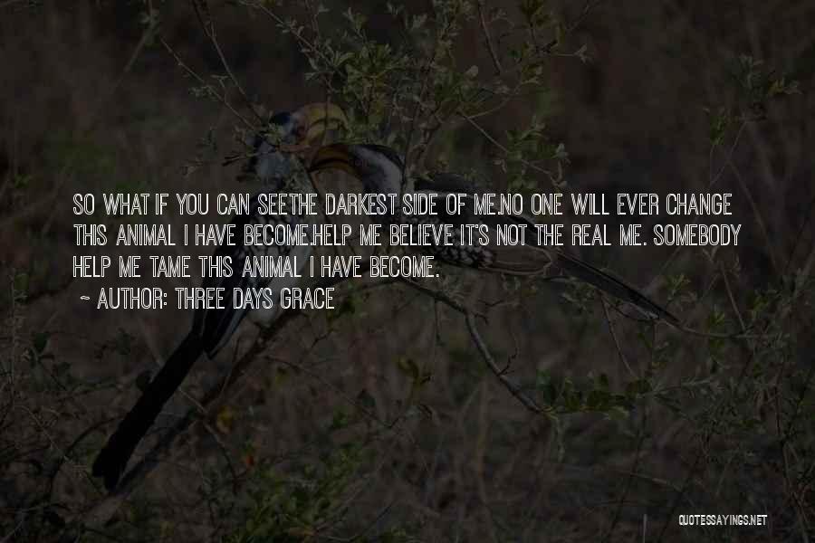Three Days Grace Quotes: So What If You Can Seethe Darkest Side Of Me.no One Will Ever Change This Animal I Have Become.help Me