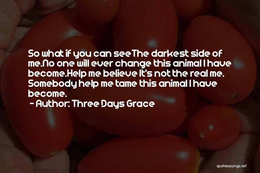 Three Days Grace Quotes: So What If You Can Seethe Darkest Side Of Me.no One Will Ever Change This Animal I Have Become.help Me