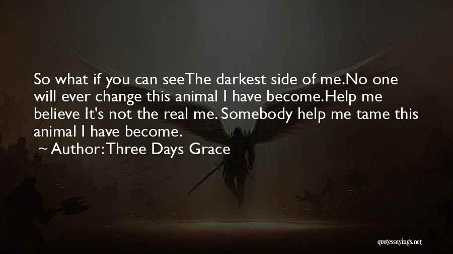 Three Days Grace Quotes: So What If You Can Seethe Darkest Side Of Me.no One Will Ever Change This Animal I Have Become.help Me