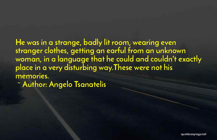 Angelo Tsanatelis Quotes: He Was In A Strange, Badly Lit Room, Wearing Even Stranger Clothes, Getting An Earful From An Unknown Woman, In