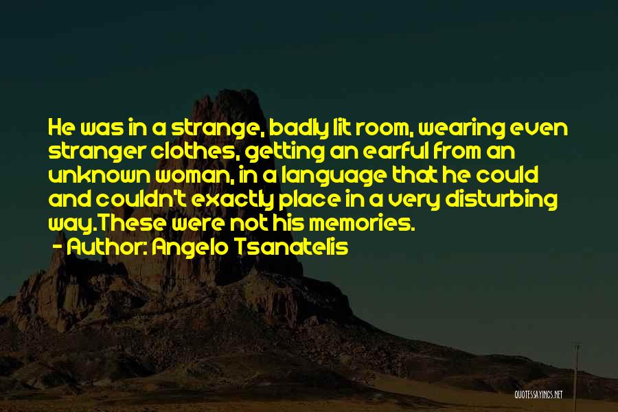 Angelo Tsanatelis Quotes: He Was In A Strange, Badly Lit Room, Wearing Even Stranger Clothes, Getting An Earful From An Unknown Woman, In