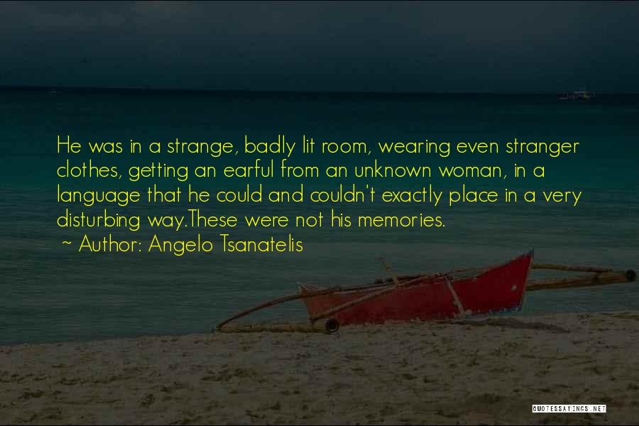 Angelo Tsanatelis Quotes: He Was In A Strange, Badly Lit Room, Wearing Even Stranger Clothes, Getting An Earful From An Unknown Woman, In