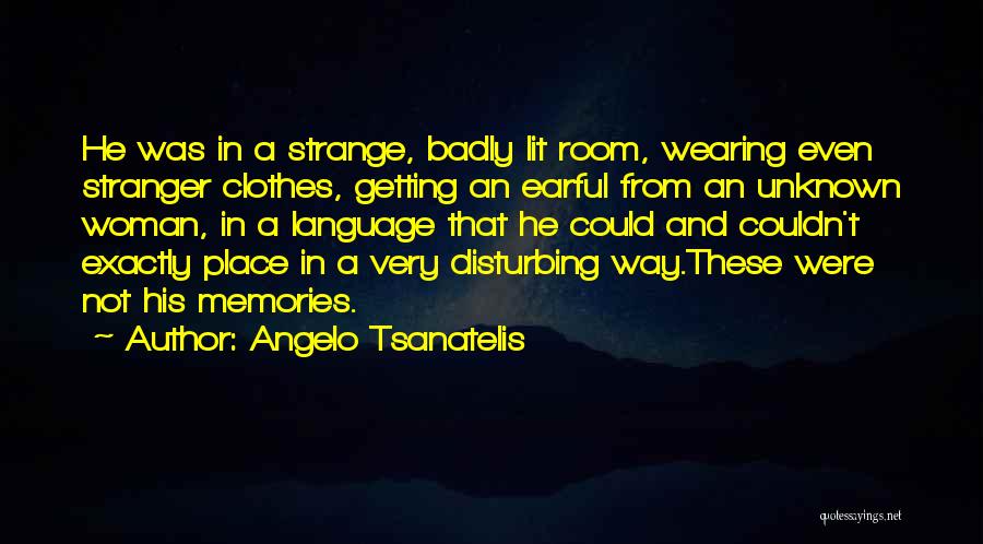 Angelo Tsanatelis Quotes: He Was In A Strange, Badly Lit Room, Wearing Even Stranger Clothes, Getting An Earful From An Unknown Woman, In
