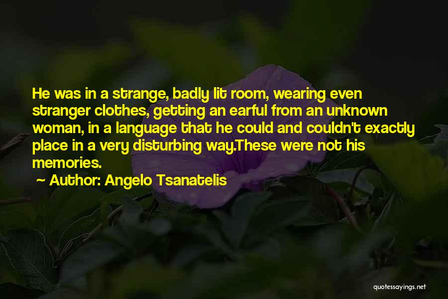 Angelo Tsanatelis Quotes: He Was In A Strange, Badly Lit Room, Wearing Even Stranger Clothes, Getting An Earful From An Unknown Woman, In