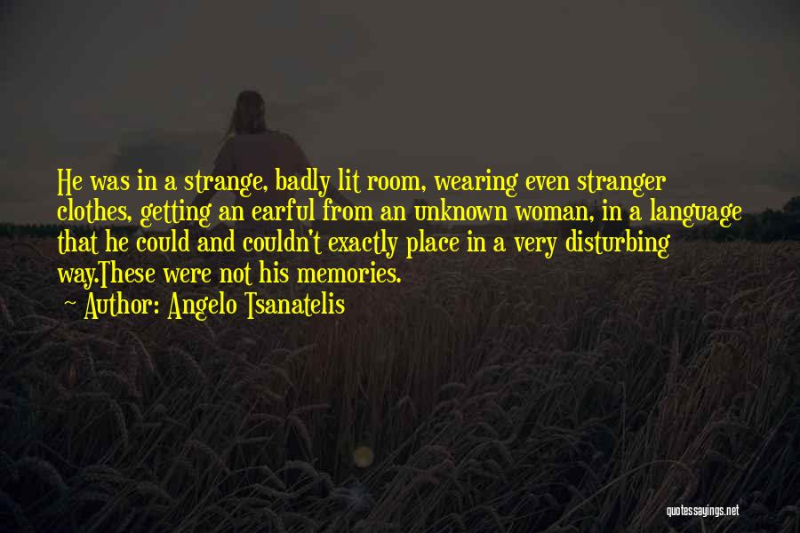 Angelo Tsanatelis Quotes: He Was In A Strange, Badly Lit Room, Wearing Even Stranger Clothes, Getting An Earful From An Unknown Woman, In