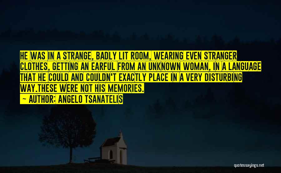 Angelo Tsanatelis Quotes: He Was In A Strange, Badly Lit Room, Wearing Even Stranger Clothes, Getting An Earful From An Unknown Woman, In