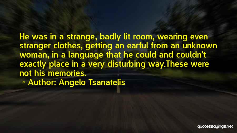 Angelo Tsanatelis Quotes: He Was In A Strange, Badly Lit Room, Wearing Even Stranger Clothes, Getting An Earful From An Unknown Woman, In