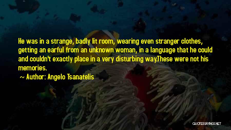 Angelo Tsanatelis Quotes: He Was In A Strange, Badly Lit Room, Wearing Even Stranger Clothes, Getting An Earful From An Unknown Woman, In