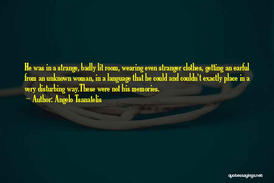 Angelo Tsanatelis Quotes: He Was In A Strange, Badly Lit Room, Wearing Even Stranger Clothes, Getting An Earful From An Unknown Woman, In