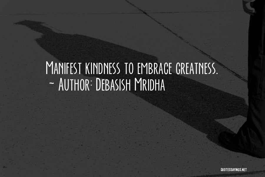 Debasish Mridha Quotes: Manifest Kindness To Embrace Greatness.
