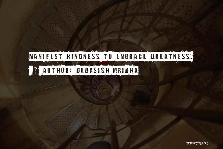 Debasish Mridha Quotes: Manifest Kindness To Embrace Greatness.