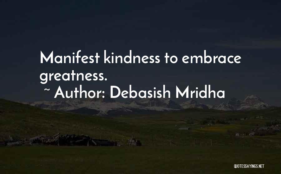 Debasish Mridha Quotes: Manifest Kindness To Embrace Greatness.