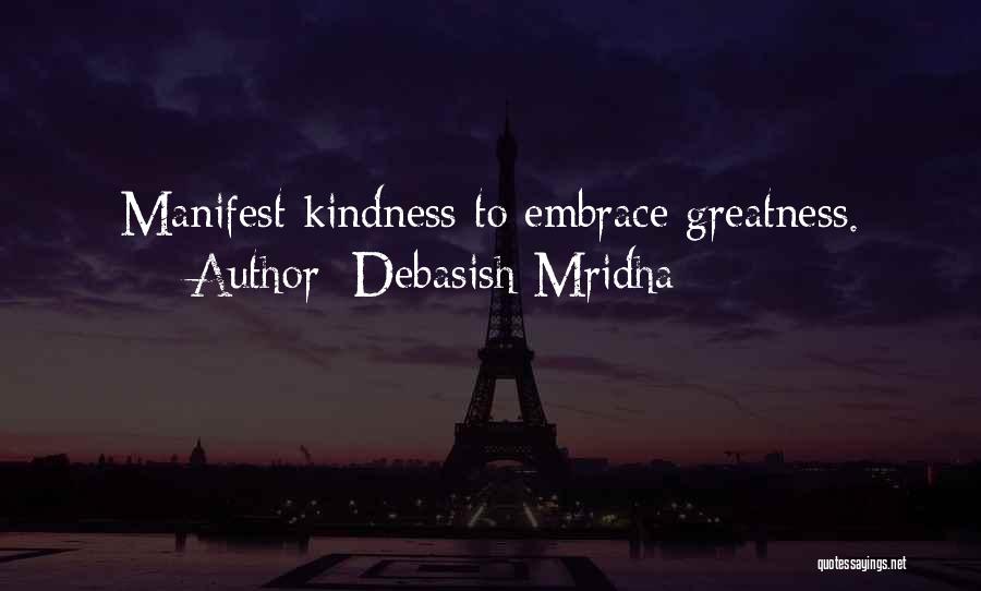Debasish Mridha Quotes: Manifest Kindness To Embrace Greatness.