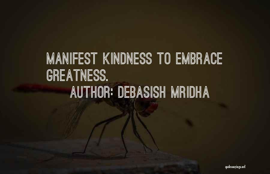 Debasish Mridha Quotes: Manifest Kindness To Embrace Greatness.