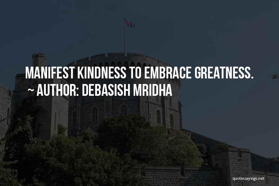 Debasish Mridha Quotes: Manifest Kindness To Embrace Greatness.