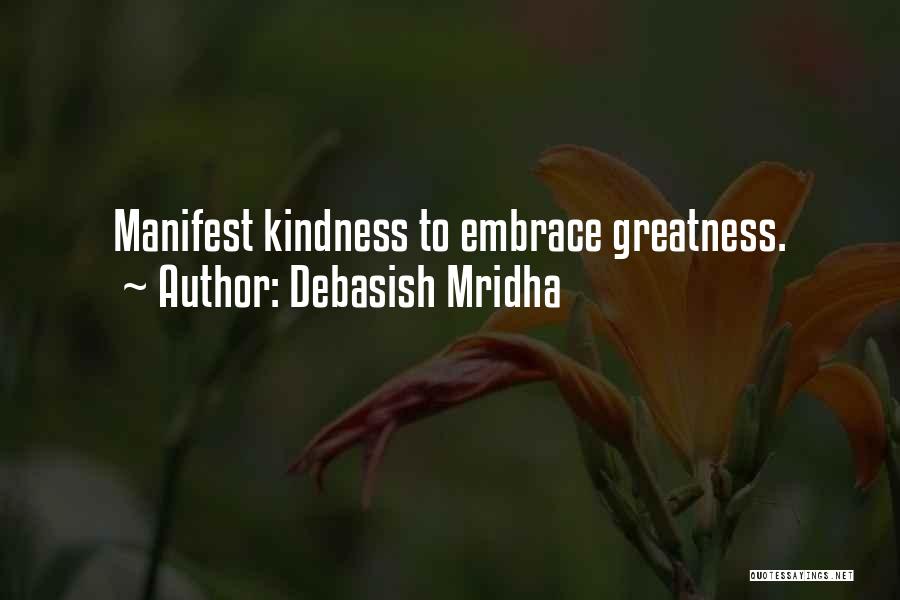 Debasish Mridha Quotes: Manifest Kindness To Embrace Greatness.