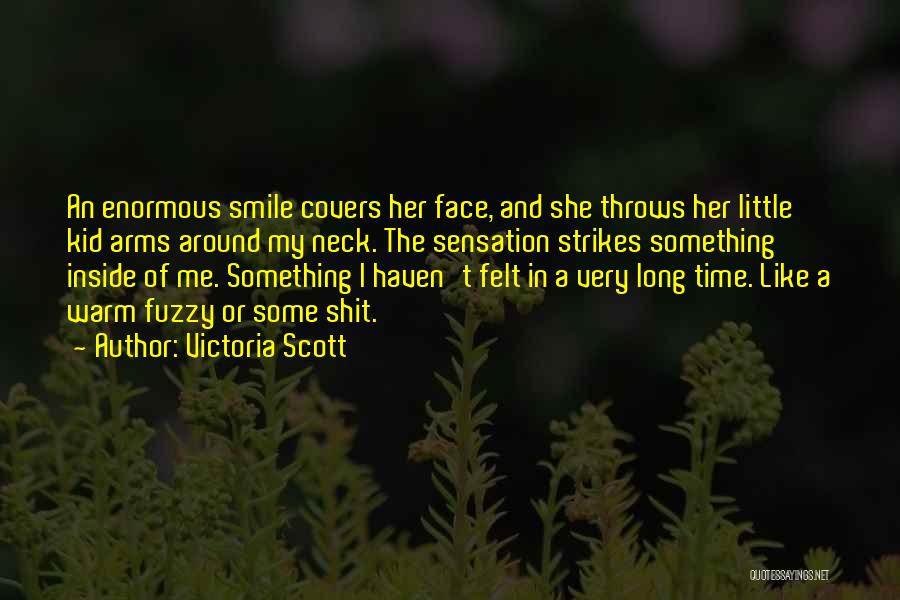 Victoria Scott Quotes: An Enormous Smile Covers Her Face, And She Throws Her Little Kid Arms Around My Neck. The Sensation Strikes Something