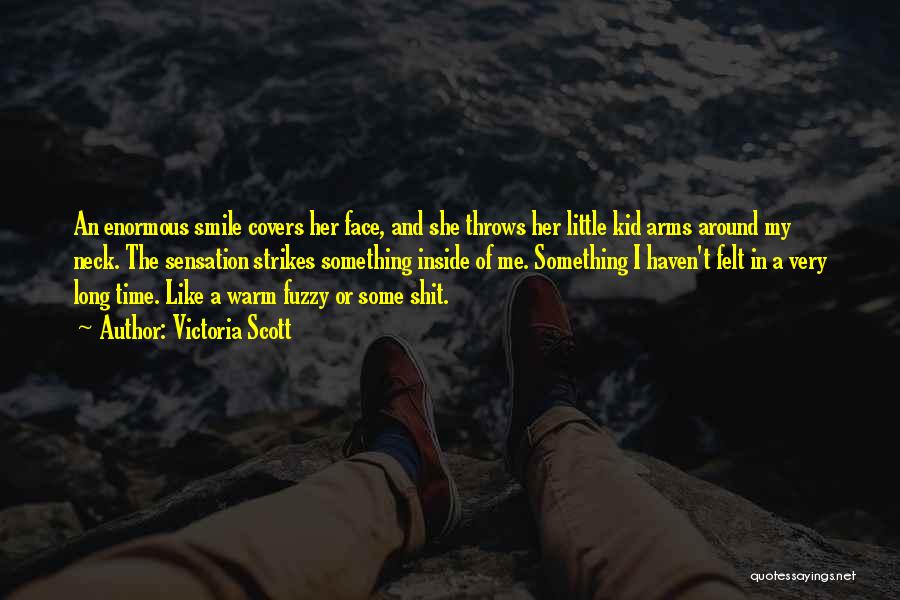 Victoria Scott Quotes: An Enormous Smile Covers Her Face, And She Throws Her Little Kid Arms Around My Neck. The Sensation Strikes Something