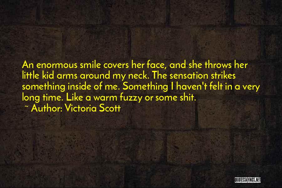 Victoria Scott Quotes: An Enormous Smile Covers Her Face, And She Throws Her Little Kid Arms Around My Neck. The Sensation Strikes Something
