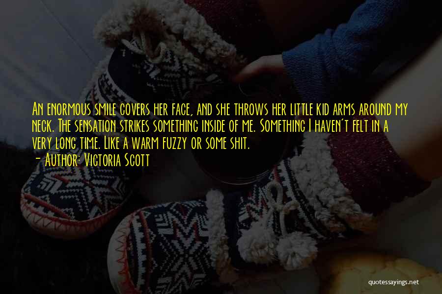 Victoria Scott Quotes: An Enormous Smile Covers Her Face, And She Throws Her Little Kid Arms Around My Neck. The Sensation Strikes Something