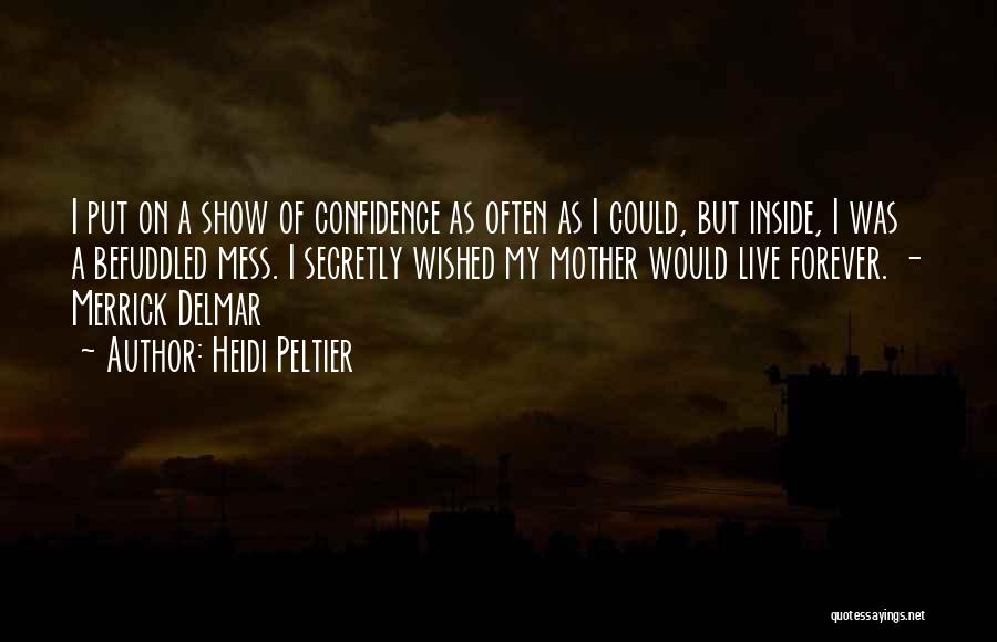 Heidi Peltier Quotes: I Put On A Show Of Confidence As Often As I Could, But Inside, I Was A Befuddled Mess. I