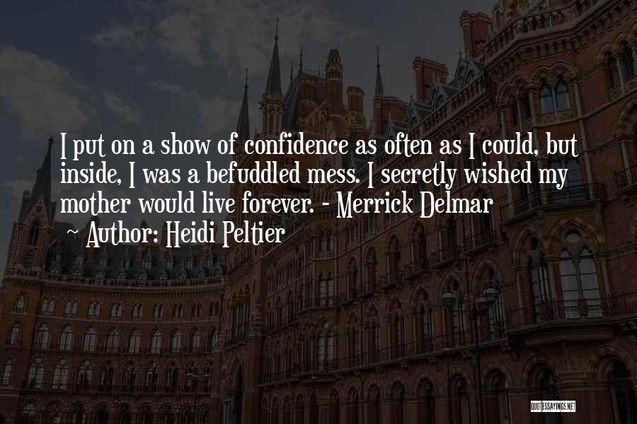 Heidi Peltier Quotes: I Put On A Show Of Confidence As Often As I Could, But Inside, I Was A Befuddled Mess. I