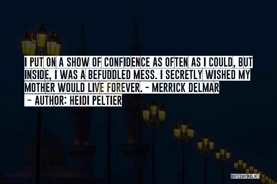 Heidi Peltier Quotes: I Put On A Show Of Confidence As Often As I Could, But Inside, I Was A Befuddled Mess. I