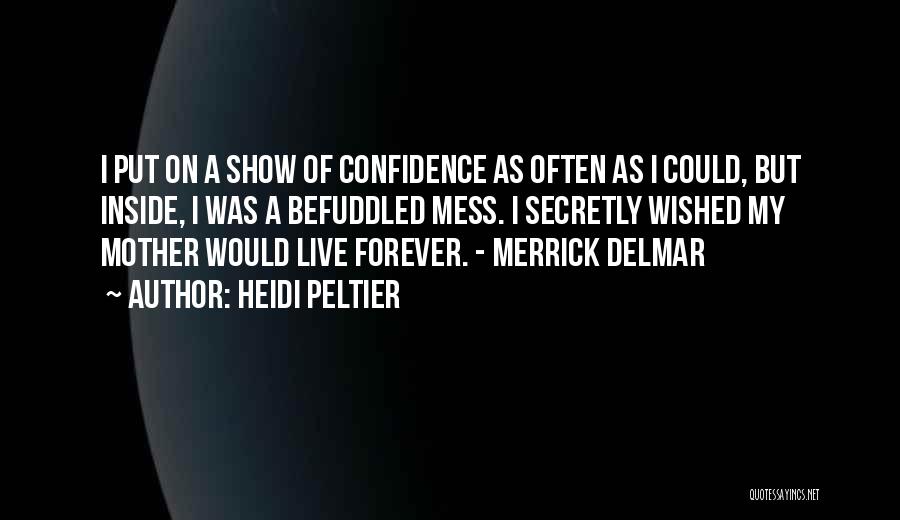 Heidi Peltier Quotes: I Put On A Show Of Confidence As Often As I Could, But Inside, I Was A Befuddled Mess. I