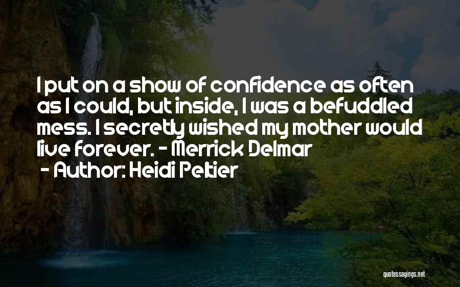 Heidi Peltier Quotes: I Put On A Show Of Confidence As Often As I Could, But Inside, I Was A Befuddled Mess. I