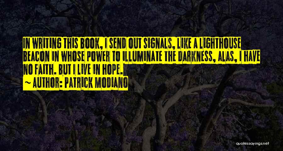 Patrick Modiano Quotes: In Writing This Book, I Send Out Signals, Like A Lighthouse Beacon In Whose Power To Illuminate The Darkness, Alas,