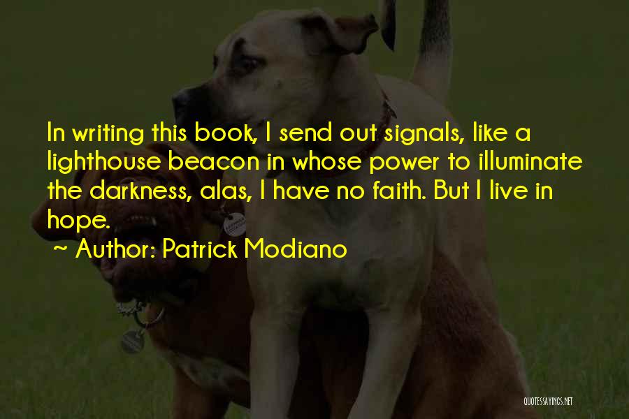 Patrick Modiano Quotes: In Writing This Book, I Send Out Signals, Like A Lighthouse Beacon In Whose Power To Illuminate The Darkness, Alas,