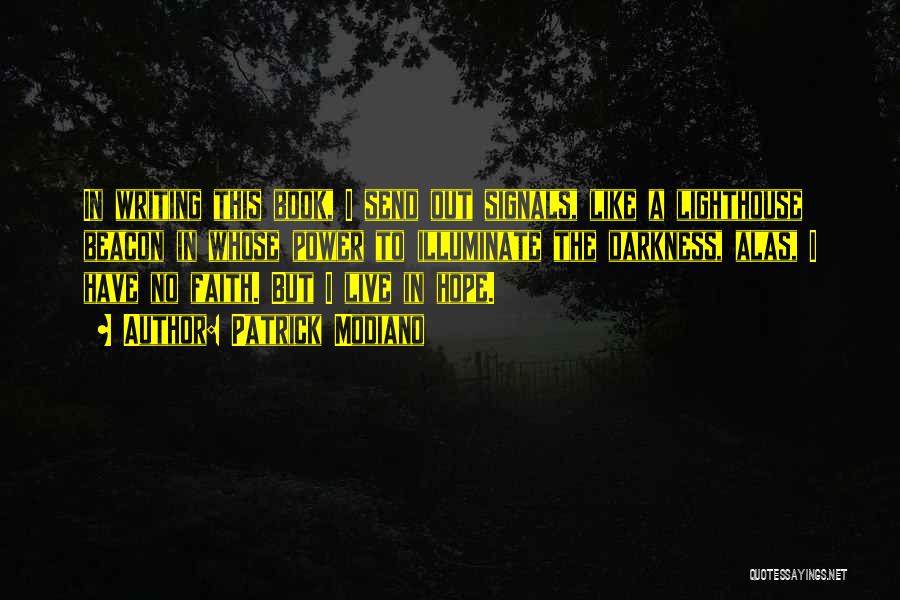 Patrick Modiano Quotes: In Writing This Book, I Send Out Signals, Like A Lighthouse Beacon In Whose Power To Illuminate The Darkness, Alas,