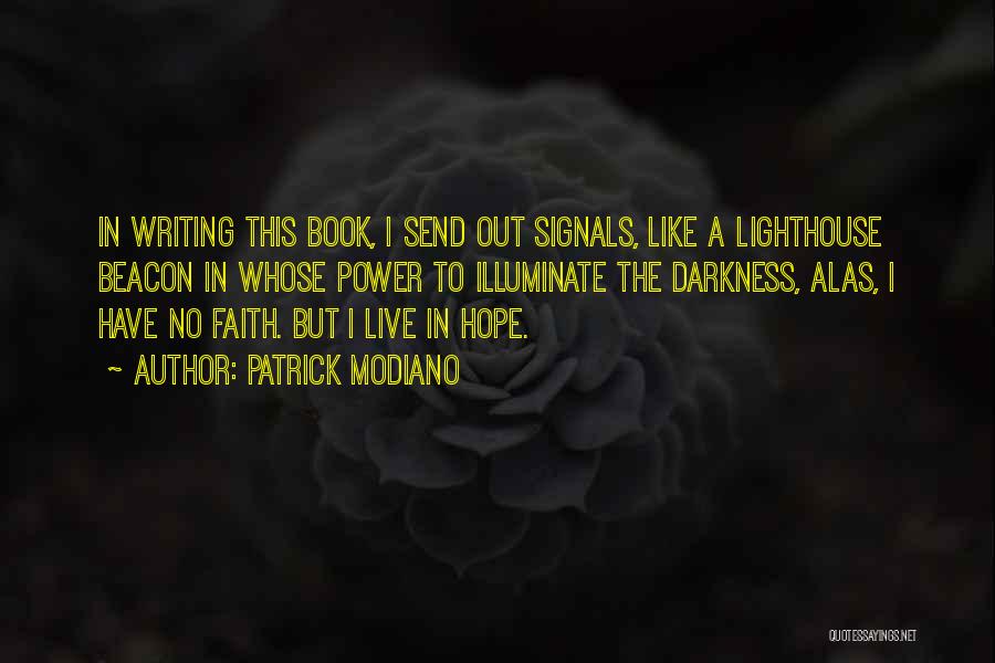 Patrick Modiano Quotes: In Writing This Book, I Send Out Signals, Like A Lighthouse Beacon In Whose Power To Illuminate The Darkness, Alas,