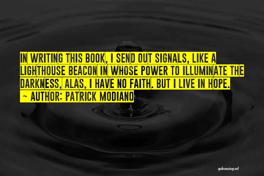 Patrick Modiano Quotes: In Writing This Book, I Send Out Signals, Like A Lighthouse Beacon In Whose Power To Illuminate The Darkness, Alas,