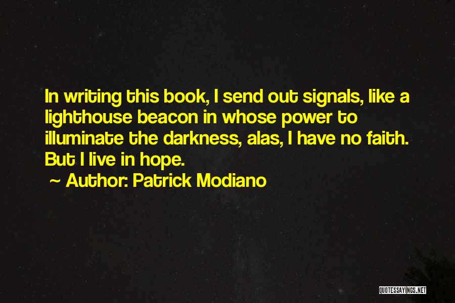 Patrick Modiano Quotes: In Writing This Book, I Send Out Signals, Like A Lighthouse Beacon In Whose Power To Illuminate The Darkness, Alas,