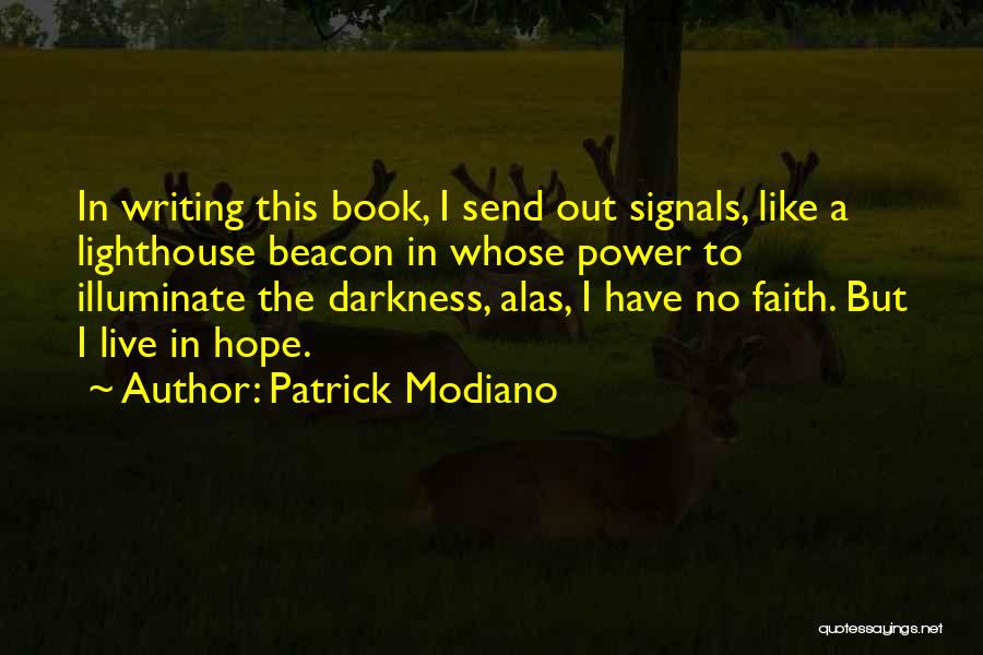 Patrick Modiano Quotes: In Writing This Book, I Send Out Signals, Like A Lighthouse Beacon In Whose Power To Illuminate The Darkness, Alas,