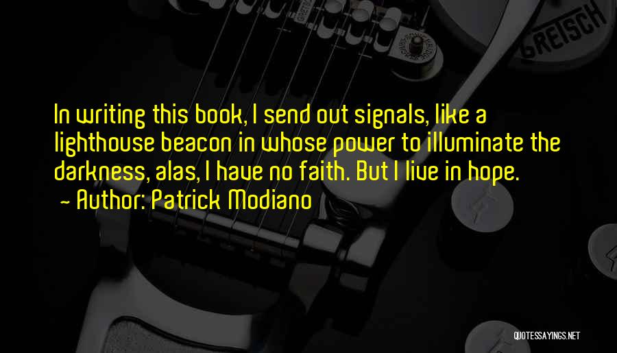 Patrick Modiano Quotes: In Writing This Book, I Send Out Signals, Like A Lighthouse Beacon In Whose Power To Illuminate The Darkness, Alas,